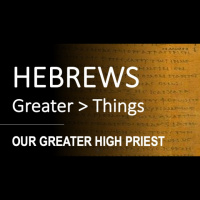 Hebrews 4:14 - 5:10 - OUR GREATER HIGH PRIEST