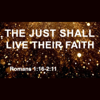 THE JUST SHALL LIVE THEIR FAITH - Romans 1:16 - 2:11