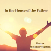 In the House of the Father | Pastor Ossimar Martins