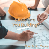 What Are You Building Part II | Elder Scott Moore