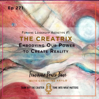 271: Feminine Leadership Archetype #1: The Creatrix. Embodying Our Power to Create Reality
