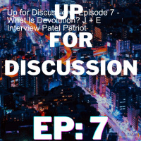 Up for Discussion - Episode 7 - What Is Devolution? J + E Interview Patel Patriot