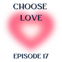 CHOOSE LOVE - Episode 17 - Committing to the Work