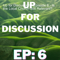 Up for Discussion - Episode 6 - Is the Local Church Still Relevant?