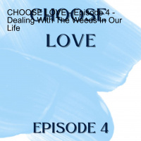 CHOOSE LOVE - Episode 4 - Dealing With The Weeds In Our Life