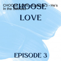 CHOOSE LOVE - Episode 3 - He’s In the Stillness