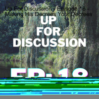 Up For Discussion - Episode 18 - Making His Decrees Your Decrees