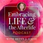 Embracing Life With Betty J. Eadie