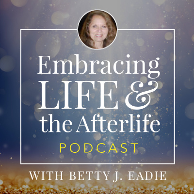 Embracing Life With Betty J. Eadie