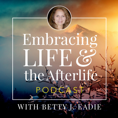 Embracing Life With Betty J. Eadie