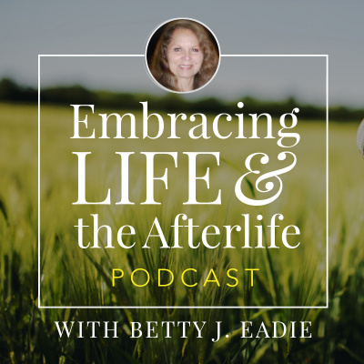 Embracing Life With Betty J. Eadie