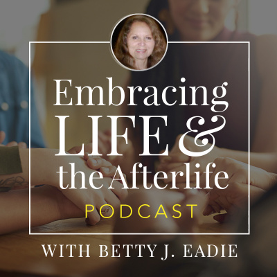 Embracing Life With Betty J. Eadie