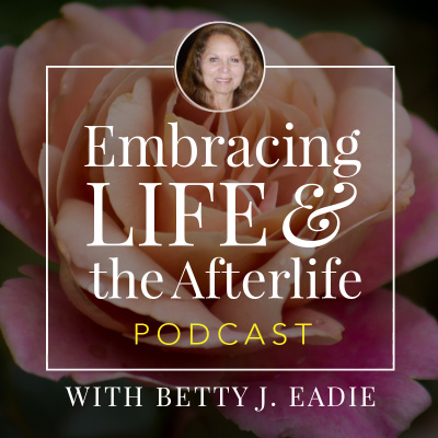 Embracing Life With Betty J. Eadie