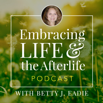 Embracing Life With Betty J. Eadie