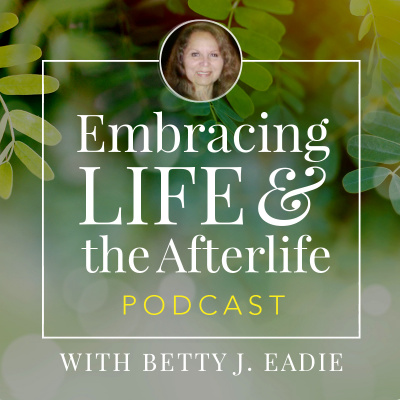 Embracing Life With Betty J. Eadie