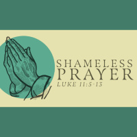 Lets Pray... Shamelessly - Luke 11:5-13