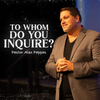 To Whom do You Inquire? | Pastor Alex Pappas