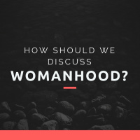 Episode 25: How Should We Discuss Womanhood?