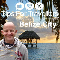Belize City and Belize Tips For Travellers Podcast #261