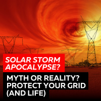 Solar Storm Apocalypse? Myth or Reality? Protect Your Grid (and Life)