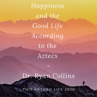Happiness and the Good Life According to the Aztecs w/ Dr. Ryan Collins