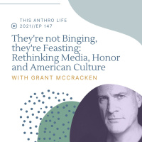 Theyre not Binging TV, theyre Feasting: Rethinking Media, Honor and American Culture with Grant McCracken