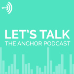 Lets Talk: The Anchor Podcast