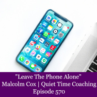 S2 Ep2282: Leave The Phone Alone | Malcolm Cox | Quiet Time Coaching Episode 570