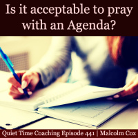 S2 Ep2137: Quiet Time Coaching Episode 441 | Is it acceptable to pray with an agenda? | Malcolm Cox
