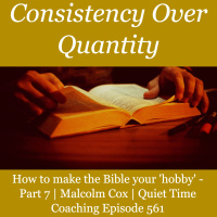 S2 Ep2262: How to make the Bible your hobby. Part 7 - Consistency over Quantity | Malcolm Cox | Quiet Time Coaching Episode 561