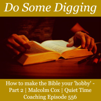 S2 Ep2256: How to make the Bible your hobby. Part 2 - Do Some Digging | Malcolm Cox | Quiet Time Coaching Episode 556