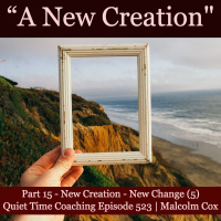 S2 Ep2206: Quiet Time Coaching Episode 523 | New Creation Series — Part 15 | “New Creation - New Change Part 5” | Malcolm Cox