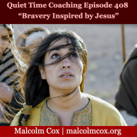 S2 Ep408: Quiet Time Coaching Episode 408 | “Bravery Inspired by Jesus” | Malcolm Cox