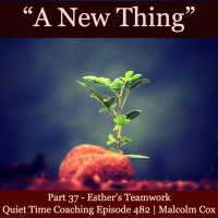 S2 Ep2162: Quiet Time Coaching Episode 482 | New Thing Series — Part 37 | “Esther’s Teamwork” | Malcolm Cox