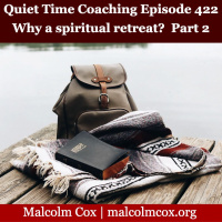 S2 Ep422: Quiet Time Coaching Episode 422 | “The Value of Taking A Spiritual Retreat” — Part 2 | Malcolm Cox