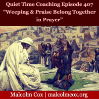 S2 Ep407: Quiet Time Coaching Episode 407 | Weeping and Praise Belong Together in Prayer” | Malcolm Cox