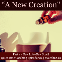 S2 Ep2182: Quiet Time Coaching Episode 512 | New Creation Series — Part 4 | “New Life—New Smell” | Malcolm Cox