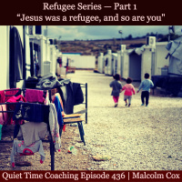 S2 Ep2119: Quiet Time Coaching Episode 436 | Refugee Series — Part 1 | “Jesus was a refugee, and so are you” | Malcolm Cox