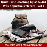 S2 Ep421: Quiet Time Coaching Episode 421 | “The Value of Taking A Spiritual Retreat” — Part 1 | Malcolm Cox