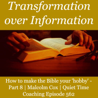 S2 Ep2262: How to make the Bible your hobby. Part 8 - Transformation over Information | Malcolm Cox | Quiet Time Coaching Episode 562