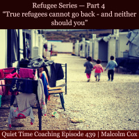 S2 Ep2132: Quiet Time Coaching Episode 439 | Refugee Series — Part 4 | “True refugees cannot go back - and neither should you” | Malcolm Cox