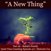 S2 Ep2159: Quiet Time Coaching Episode 471 | New Thing Series — Part 26 | “Rahab’s Family” | Malcolm Cox