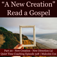 S2 Ep2213: Quiet Time Coaching Episode 528 | New Creation Series — Part 20 | “New Creation - New Direction” Part 3 | Malcolm Cox