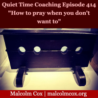 S2 Ep414: Quiet Time Coaching Episode 414 | “How to pray when you don’t want to” | Malcolm Cox