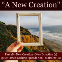 S2 Ep2211: Quiet Time Coaching Episode 526 | New Creation Series — Part 18 | “New Creation - New Direction” Part 1 | Malcolm Cox