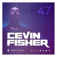Cevin Fishers Import Tracks Radio Vol.47