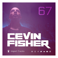 Cevin Fishers Import Tracks Radio Vol.67