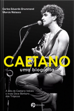 Caetano, Uma Biografia - A vida de Caetano Veloso, o mais Doce Bárbaro dos Trópicos