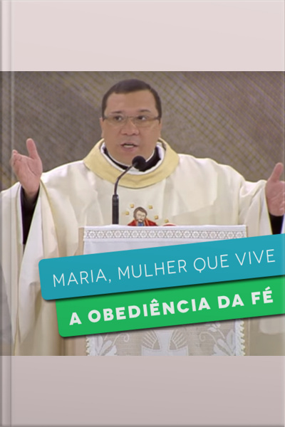 Maria, mulher que vive a obediência da fé