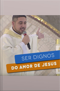 Ser dignos do amor de Jesus